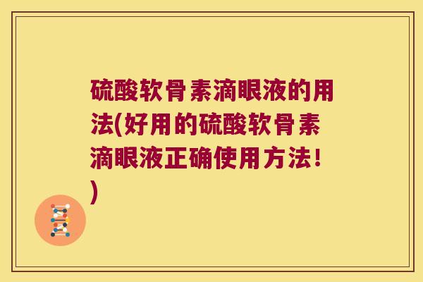 硫酸软骨素滴眼液的用法(好用的硫酸软骨素滴眼液正确使用方法!)