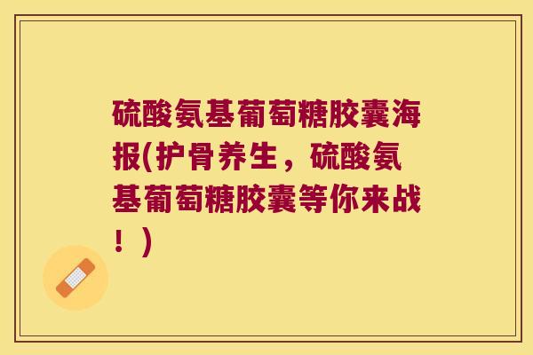 硫酸氨基葡萄糖胶囊海报(护骨养生,硫酸氨基葡萄糖胶囊等你来战!)