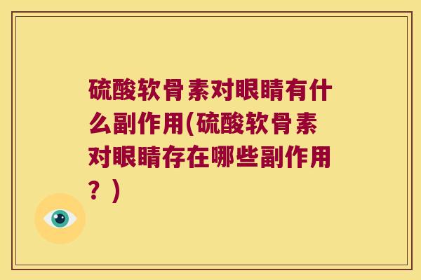硫酸软骨素对眼睛有什么副作用(硫酸软骨素对眼睛存在哪些副作用?)