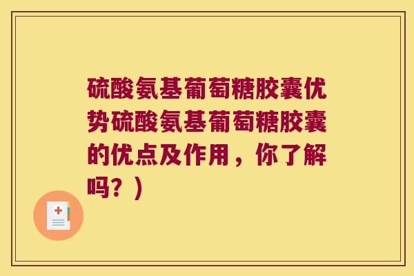 硫酸氨基葡萄糖胶囊优势硫酸氨基葡萄糖胶囊的优点及作用,你了解吗?)