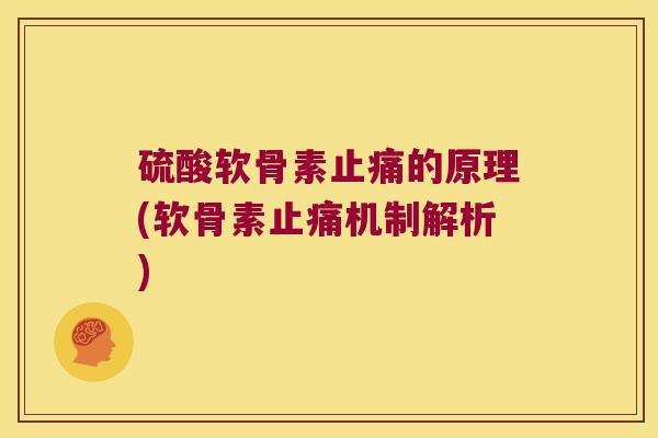 硫酸软骨素止痛的原理(软骨素止痛机制解析)