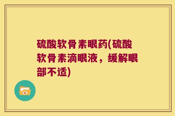 硫酸软骨素眼药(硫酸软骨素滴眼液,缓解眼部不适)