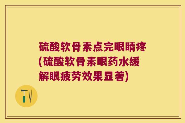硫酸软骨素点完眼睛疼(硫酸软骨素眼药水缓解眼疲劳效果显著)