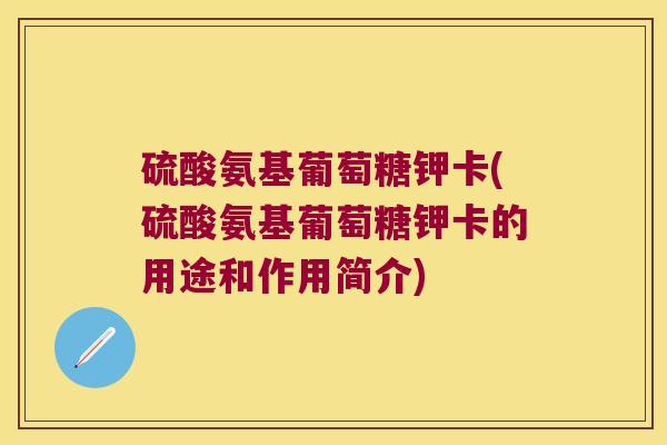 硫酸氨基葡萄糖钾卡(硫酸氨基葡萄糖钾卡的用途和作用简介)