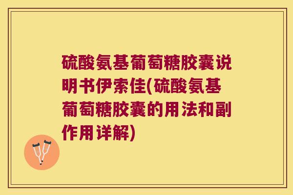 硫酸氨基葡萄糖胶囊说明书伊索佳(硫酸氨基葡萄糖胶囊的用法和副作用详解)