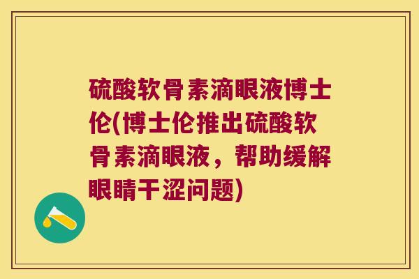 硫酸软骨素滴眼液博士伦(博士伦推出硫酸软骨素滴眼液,帮助缓解眼睛干涩问题)