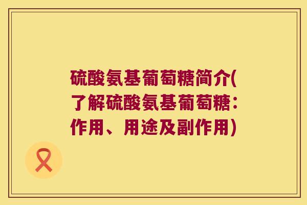 硫酸氨基葡萄糖简介(了解硫酸氨基葡萄糖:作用、用途及副作用)