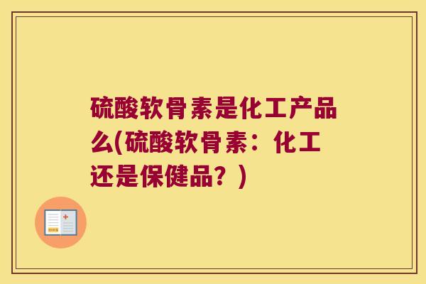 硫酸软骨素是化工产品么(硫酸软骨素:化工还是保健品?)