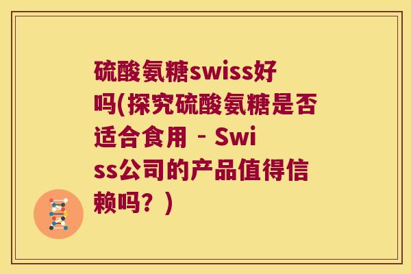 硫酸氨糖swiss好吗(探究硫酸氨糖是否适合食用 - Swiss公司的产品值得信赖吗?)