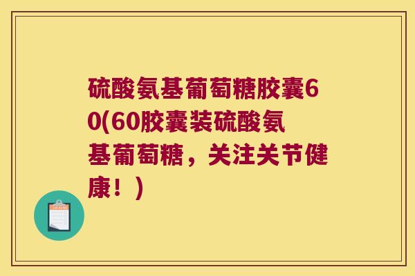 硫酸氨基葡萄糖胶囊60(60胶囊装硫酸氨基葡萄糖,关注关节健康!)