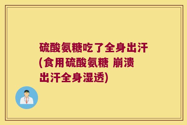 硫酸氨糖吃了全身出汗(食用硫酸氨糖 崩溃出汗全身湿透)