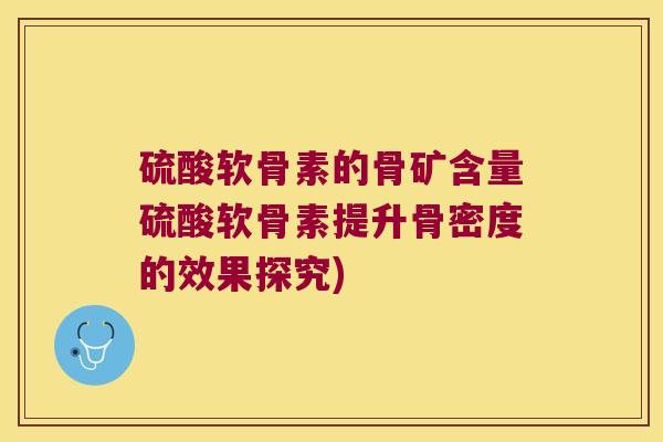 硫酸软骨素的骨矿含量硫酸软骨素提升骨密度的效果探究)