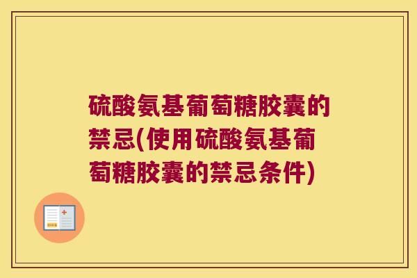 硫酸氨基葡萄糖胶囊的禁忌(使用硫酸氨基葡萄糖胶囊的禁忌条件)