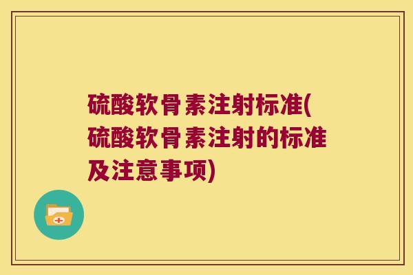 硫酸软骨素注射标准(硫酸软骨素注射的标准及注意事项)