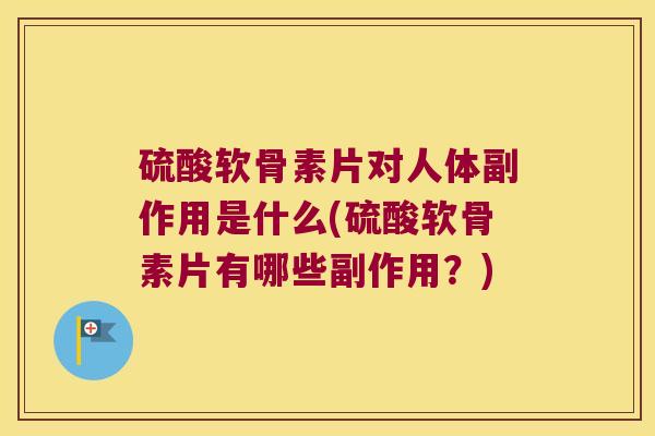 硫酸软骨素片对人体副作用是什么(硫酸软骨素片有哪些副作用?)