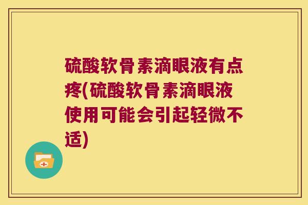 硫酸软骨素滴眼液有点疼(硫酸软骨素滴眼液使用可能会引起轻微不适)