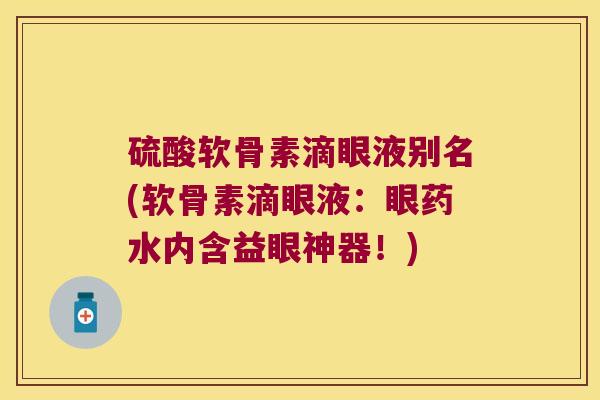 硫酸软骨素滴眼液别名(软骨素滴眼液:眼药水内含益眼神器!)