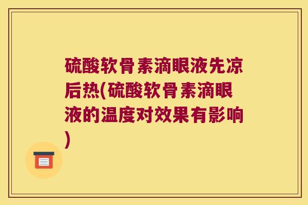 硫酸软骨素滴眼液先凉后热(硫酸软骨素滴眼液的温度对效果有影响)