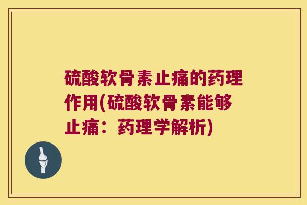 硫酸软骨素止痛的药理作用(硫酸软骨素能够止痛:药理学解析)