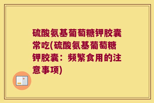硫酸氨基葡萄糖钾胶囊常吃(硫酸氨基葡萄糖钾胶囊:频繁食用的注意事项)