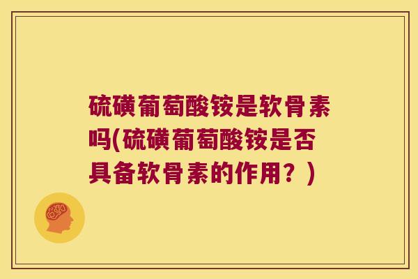 硫磺葡萄酸铵是软骨素吗(硫磺葡萄酸铵是否具备软骨素的作用?)