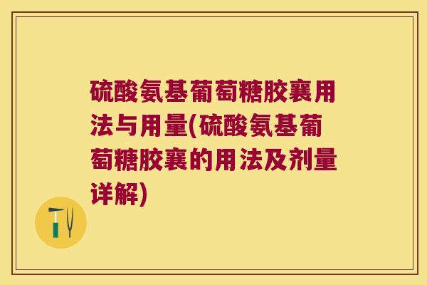 硫酸氨基葡萄糖胶襄用法与用量(硫酸氨基葡萄糖胶襄的用法及剂量详解)