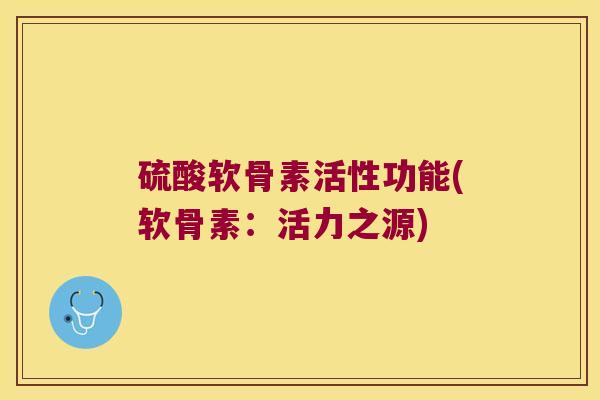 硫酸软骨素活性功能(软骨素:活力之源)