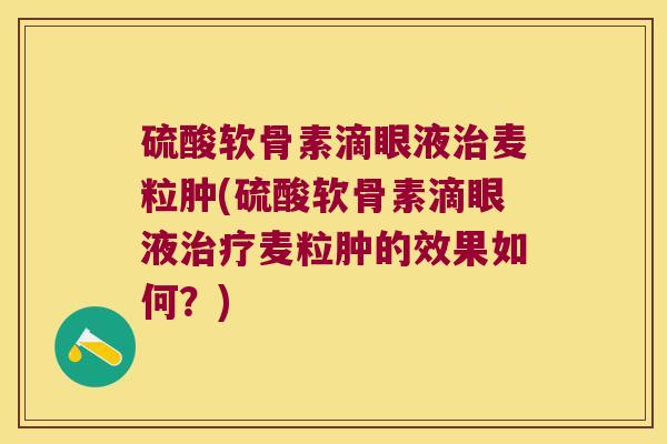 硫酸软骨素滴眼液治麦粒肿(硫酸软骨素滴眼液治疗麦粒肿的效果如何?)