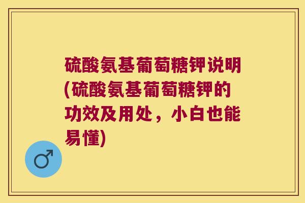 硫酸氨基葡萄糖钾说明(硫酸氨基葡萄糖钾的功效及用处,小白也能易懂)