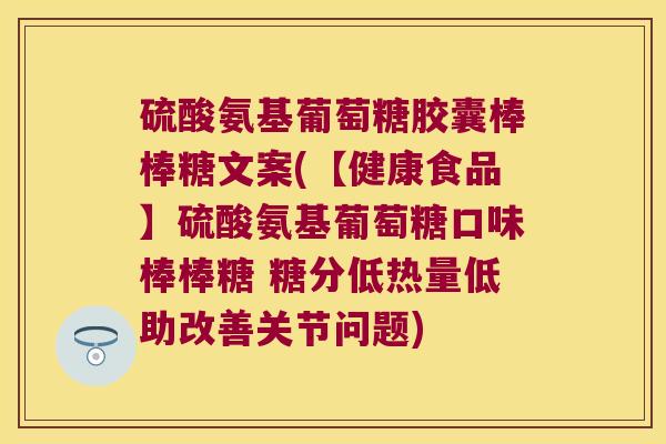 硫酸氨基葡萄糖胶囊棒棒糖文案(【健康食品】硫酸氨基葡萄糖口味棒棒糖 糖分低热量低助改善关节问题)
