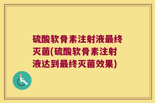 硫酸软骨素注射液最终灭菌(硫酸软骨素注射液达到最终灭菌效果)