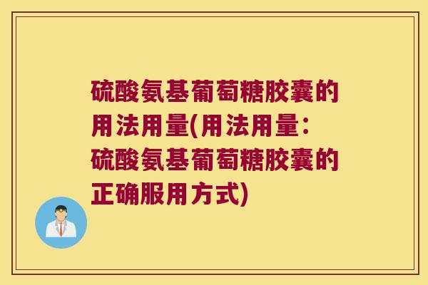 硫酸氨基葡萄糖胶囊的用法用量(用法用量:硫酸氨基葡萄糖胶囊的正确服用方式)