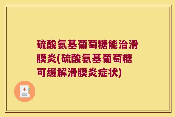 硫酸氨基葡萄糖能治滑膜炎(硫酸氨基葡萄糖可缓解滑膜炎症状)