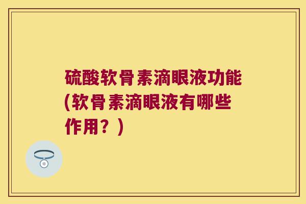 硫酸软骨素滴眼液功能(软骨素滴眼液有哪些作用?)