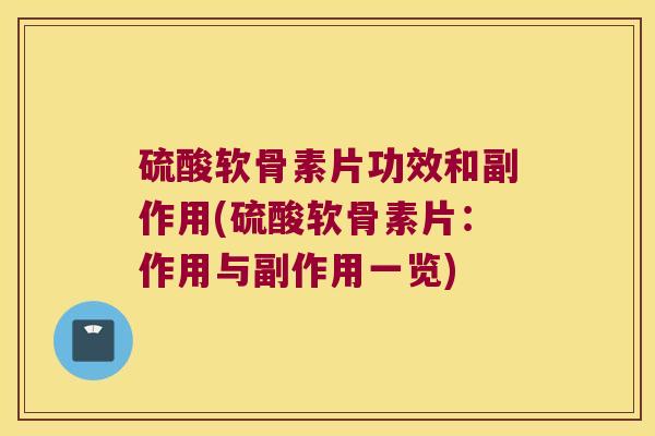 硫酸软骨素片功效和副作用(硫酸软骨素片:作用与副作用一览)