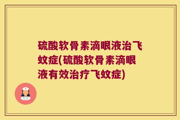硫酸软骨素滴眼液治飞蚊症(硫酸软骨素滴眼液有效治疗飞蚊症)