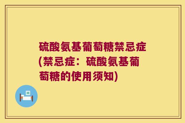 硫酸氨基葡萄糖禁忌症(禁忌症:硫酸氨基葡萄糖的使用须知)