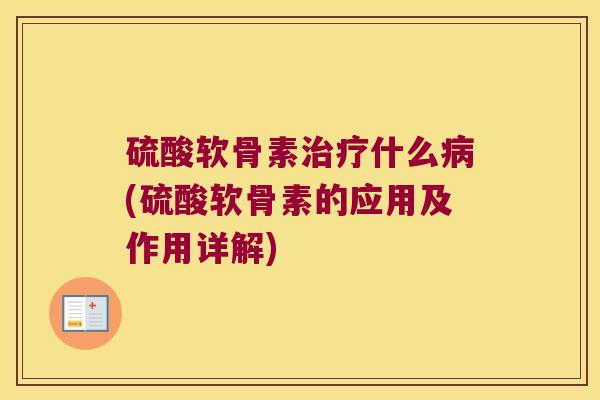 硫酸软骨素治疗什么病(硫酸软骨素的应用及作用详解)