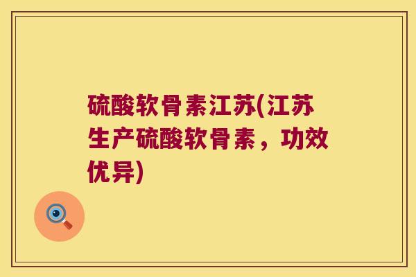 硫酸软骨素江苏(江苏生产硫酸软骨素,功效优异) 硫酸软骨素江苏(江苏生产硫酸软骨素,功效优异)
