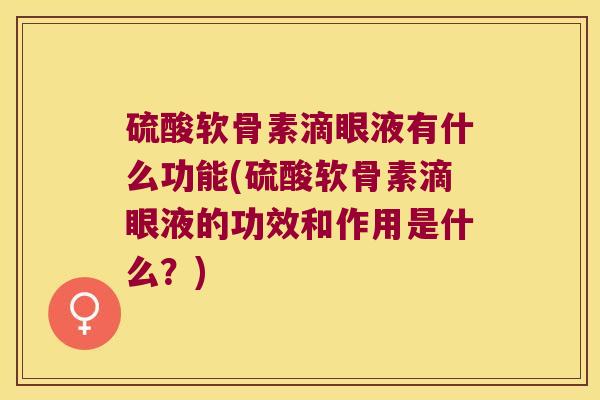硫酸软骨素滴眼液有什么功能(硫酸软骨素滴眼液的功效和作用是什么?)