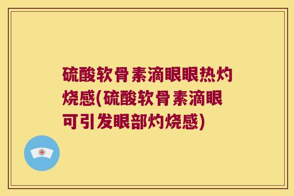 硫酸软骨素滴眼眼热灼烧感(硫酸软骨素滴眼可引发眼部灼烧感)