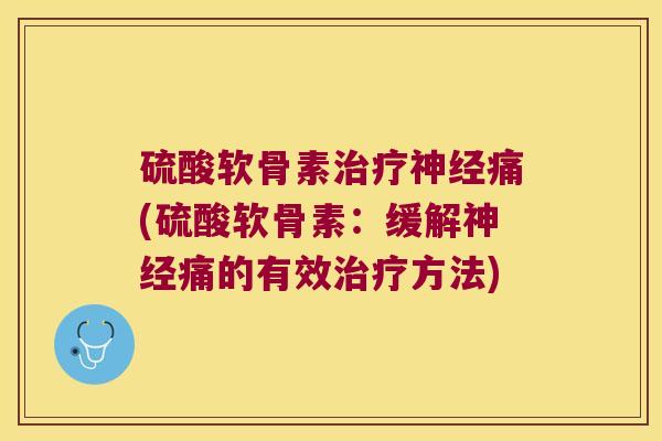 硫酸软骨素治疗神经痛(硫酸软骨素:缓解神经痛的有效治疗方法)