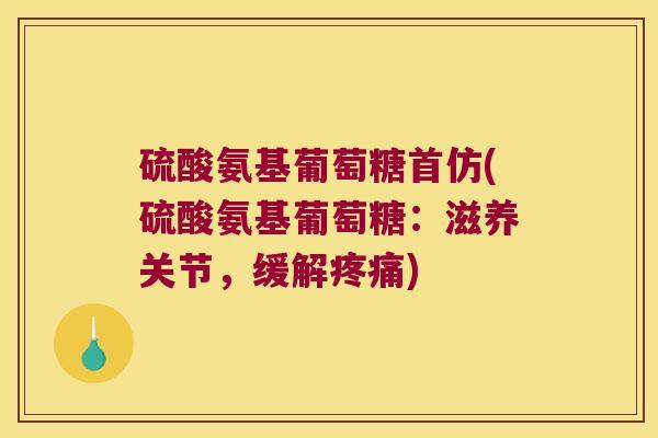 硫酸氨基葡萄糖首仿(硫酸氨基葡萄糖:滋养关节,缓解疼痛)