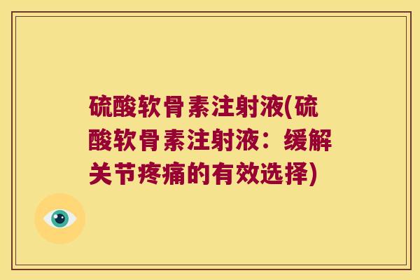 硫酸软骨素注射液(硫酸软骨素注射液:缓解关节疼痛的有效选择)