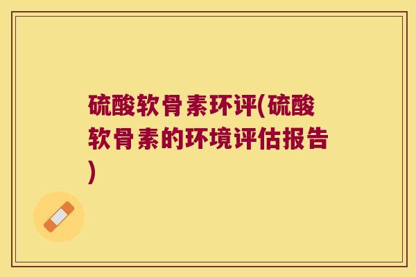 硫酸软骨素环评(硫酸软骨素的环境评估报告)