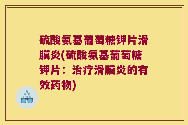 硫酸氨基葡萄糖钾片滑膜炎(硫酸氨基葡萄糖钾片：治疗滑膜炎的有效药物)