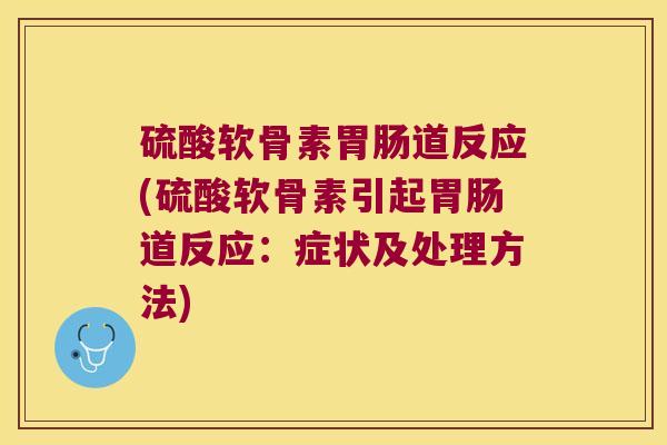 硫酸软骨素胃肠道反应(硫酸软骨素引起胃肠道反应:症状及处理方法)