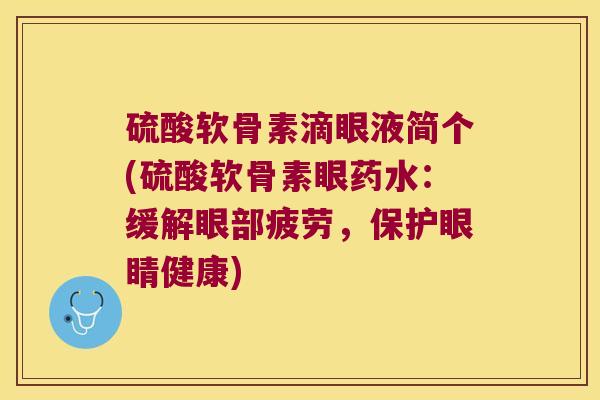 硫酸软骨素滴眼液简个(硫酸软骨素眼药水:缓解眼部疲劳,保护眼睛健康)