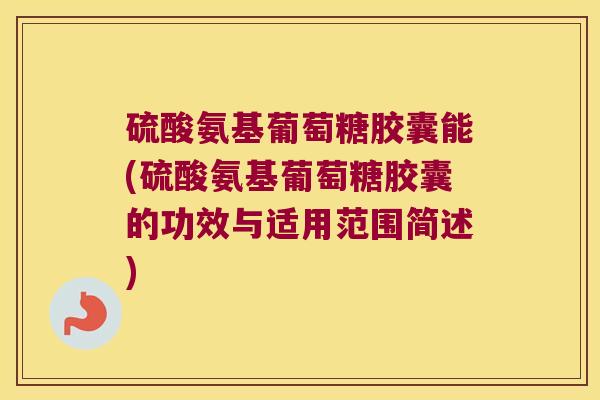 硫酸氨基葡萄糖胶囊能(硫酸氨基葡萄糖胶囊的功效与适用范围简述)
