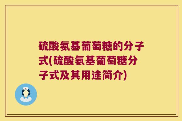 硫酸氨基葡萄糖的分子式(硫酸氨基葡萄糖分子式及其用途简介)